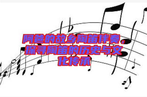 阿爸的故鄉(xiāng)陶笛伴奏，探尋陶笛的歷史與文化傳承