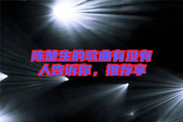 陳楚生的歌曲有沒有人告訴你，推薦享
