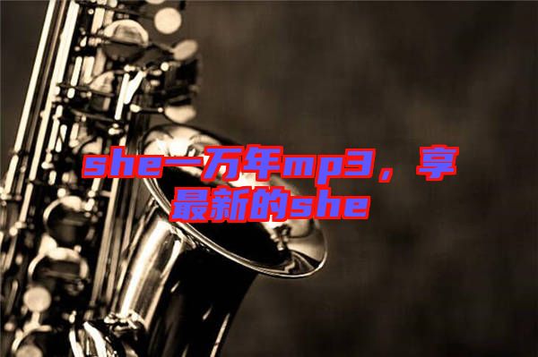 she一萬年mp3,享最新的she