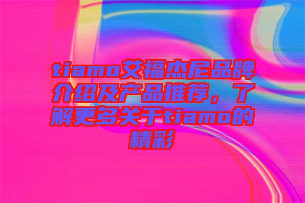 tiamo艾福杰尼品牌介紹及產品推薦，了解更多關于tiamo的精彩