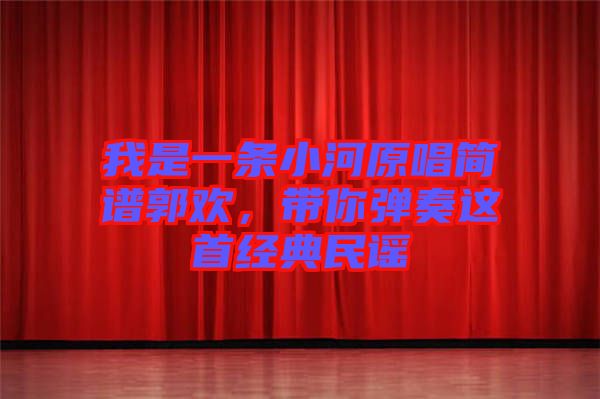 我是一條小河原唱簡譜郭歡,帶你彈奏這首經典民謠
