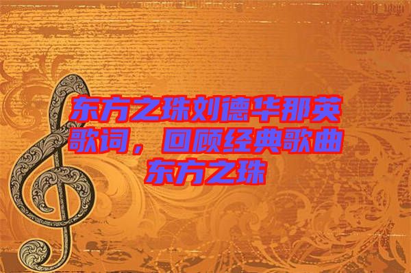 東方之珠劉德華那英歌詞,回顧經典歌曲東方之珠
