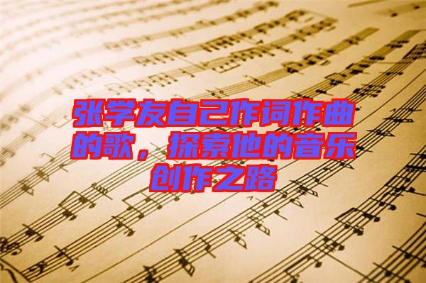 張學友自己作詞作曲的歌,探索他的音樂創(chuàng)作之路