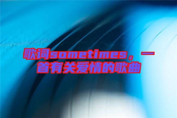 歌詞sometimes,一首有關(guān)愛情的歌曲