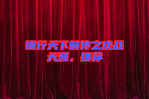 鏢行天下前傳之決戰(zhàn)天涯,推薦