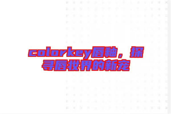 colorkey唇釉,探尋唇妝界的新寵