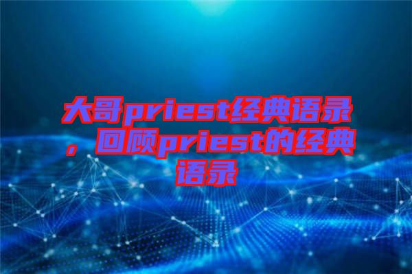 大哥priest經(jīng)典語(yǔ)錄,回顧priest的經(jīng)典語(yǔ)錄