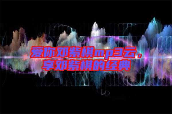 愛你鄧紫棋mp3云,享鄧紫棋的經(jīng)典