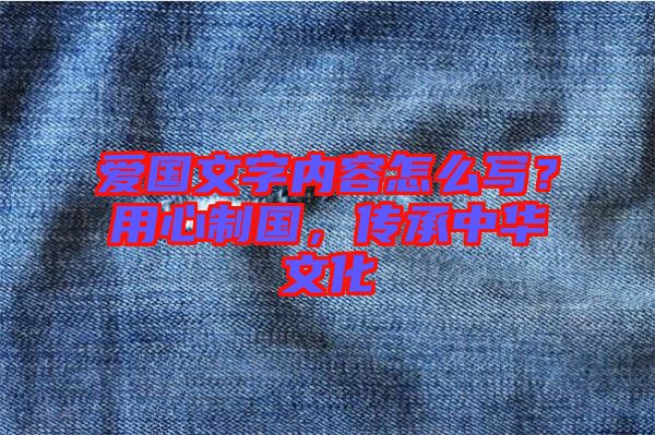 愛國文字內容怎么寫?用心制國,傳承中華文化