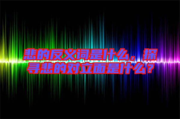 悲的反義詞是什么，探尋悲的對立面是什么？