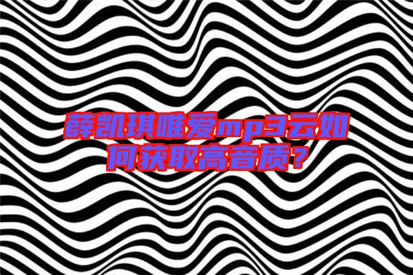 薛凱琪唯愛mp3云如何獲取高音質(zhì)?