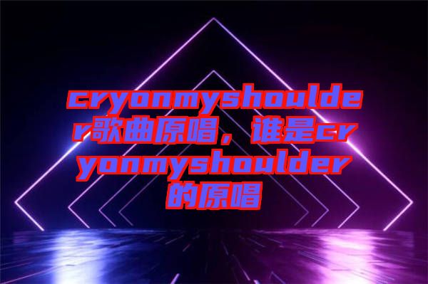cryonmyshoulder歌曲原唱，誰是cryonmyshoulder的原唱