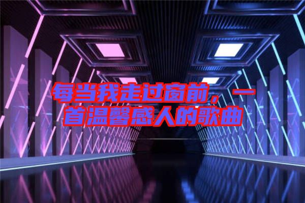 每當我走過窗前,一首溫馨感人的歌曲