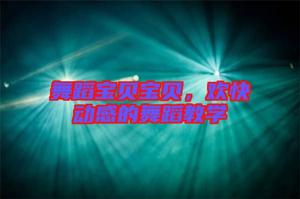 舞蹈寶貝寶貝,歡快動感的舞蹈教學(xué)