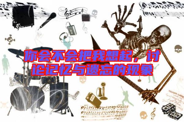 你會不會把我想起,討論記憶與遺忘的現(xiàn)象