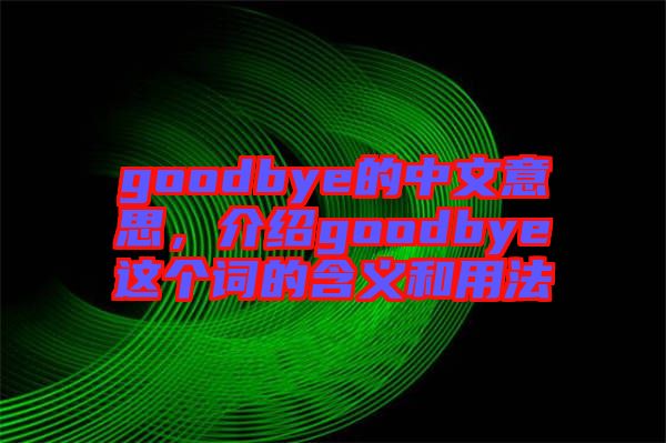 goodbye的中文意思,介紹goodbye這個詞的含義和用法