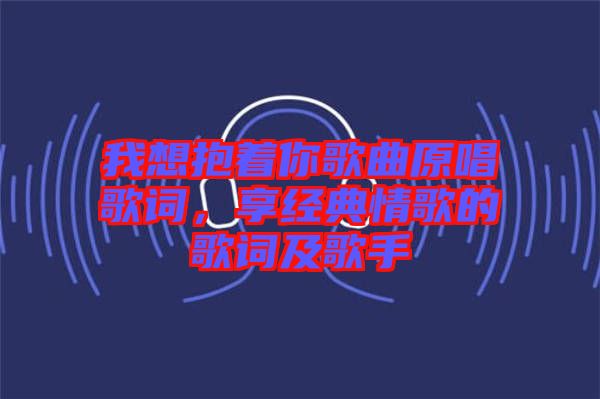 我想抱著你歌曲原唱歌詞,享經典情歌的歌詞及歌手