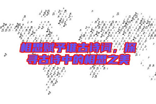 相思賦予誰古詩詞，探尋古詩中的相思之美