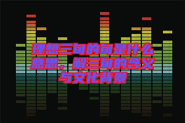 理想三旬的旬是什么意思,解三旬的含義與文化背景