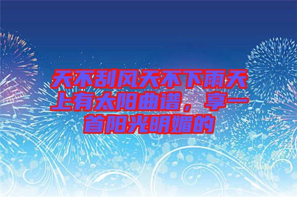 天不刮風天不下雨天上有太陽曲譜,享一首陽光明媚的