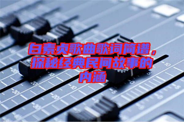 白素貞歌曲歌詞簡譜，探秘經典民間故事的內涵
