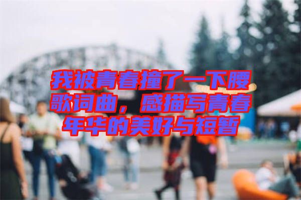 我被青春撞了一下腰歌詞曲，感描寫青春年華的美好與短暫