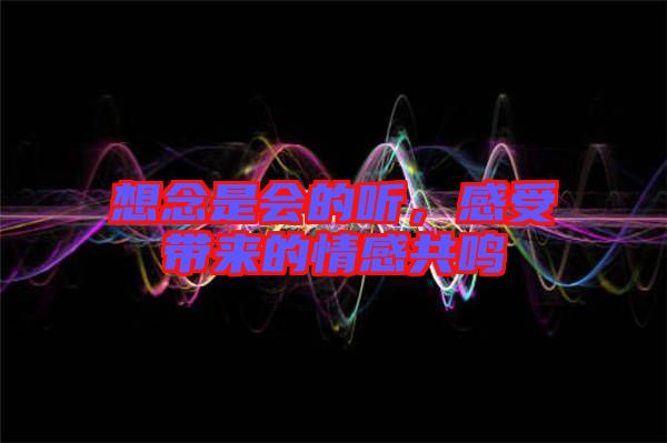 想念是會的聽,感受帶來的情感共鳴