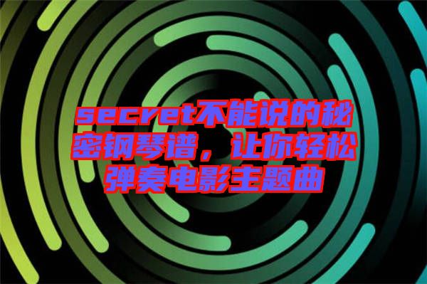secret不能說的秘密鋼琴譜,讓你輕松彈奏電影主題曲