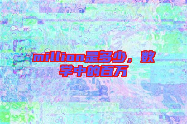 million是多少，數(shù)學(xué)中的百萬