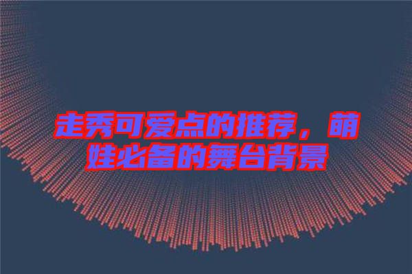 走秀可愛點的推薦,萌娃必備的舞臺背景