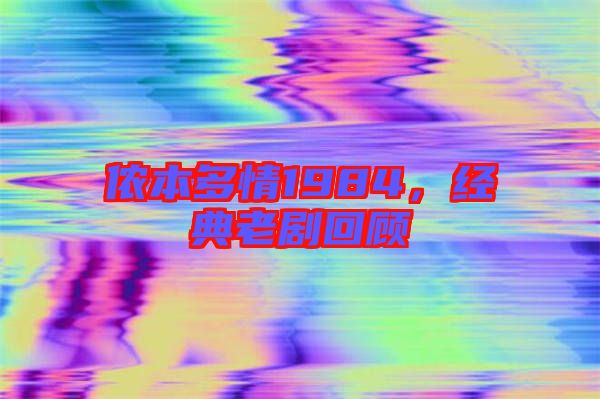 儂本多情1984,經典老劇回顧