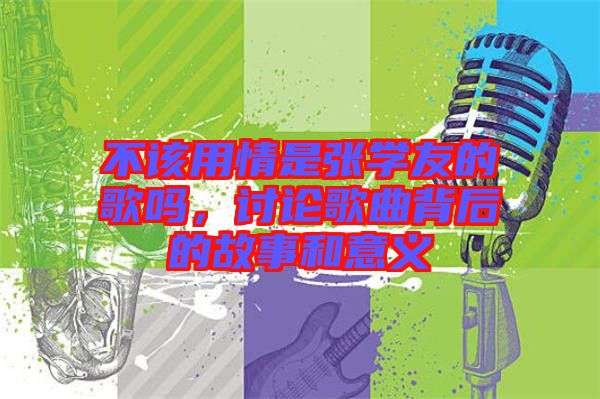 不該用情是張學(xué)友的歌嗎，討論歌曲背后的故事和意義