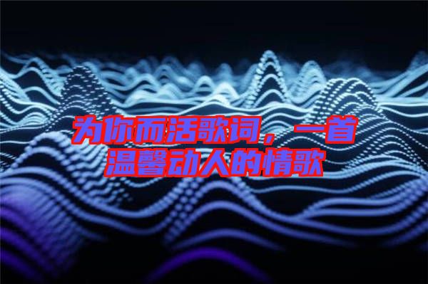為你而活歌詞,一首溫馨動人的情歌