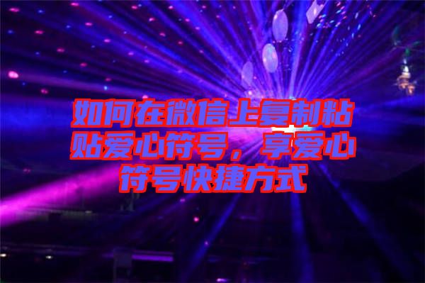 如何在微信上復制粘貼愛心符號，享愛心符號快捷方式