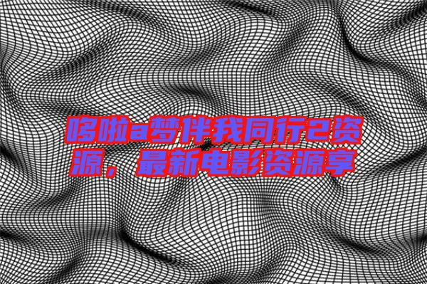 哆啦a夢伴我同行2資源,最新電影資源享