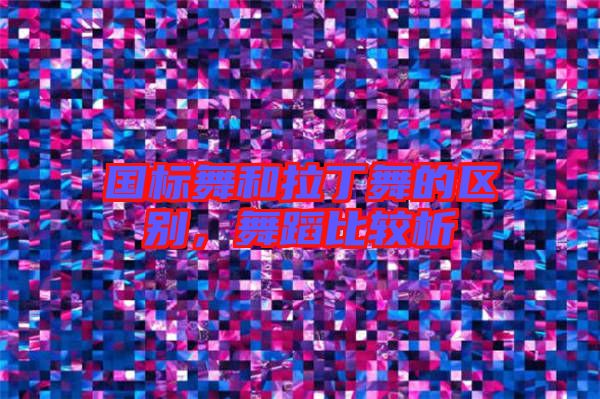 國標舞和拉丁舞的區(qū)別,舞蹈比較析