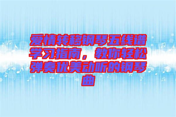 愛情轉(zhuǎn)移鋼琴五線譜學(xué)習(xí)指南,教你輕松彈奏優(yōu)美動(dòng)聽的鋼琴曲