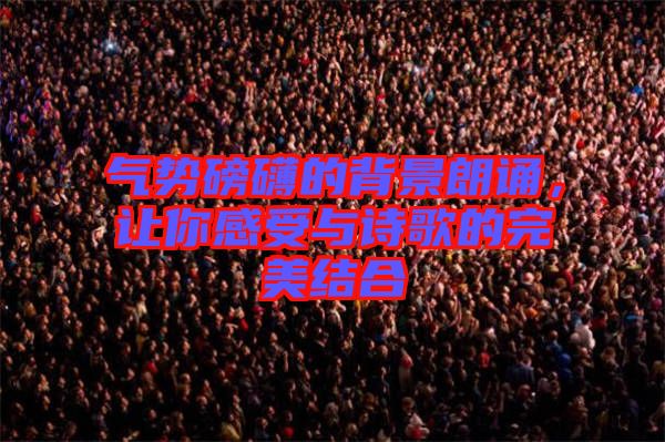 氣勢磅礴的背景朗誦，讓你感受與詩歌的完美結合