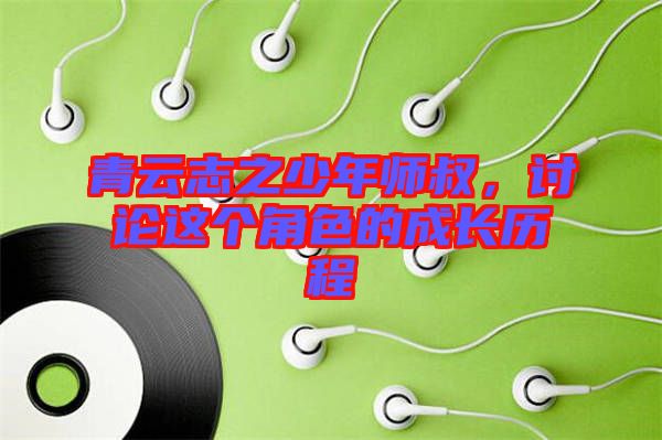 青云志之少年師叔,討論這個角色的成長歷程