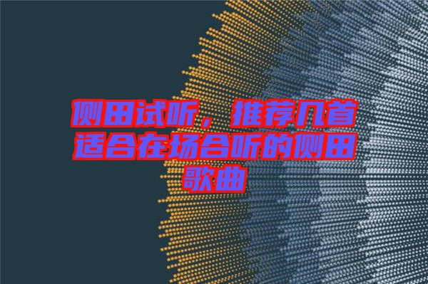 側田試聽,推薦幾首適合在場合聽的側田歌曲