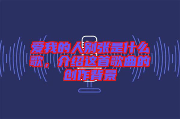 愛我的人別張是什么歌,介紹這首歌曲的創作背景