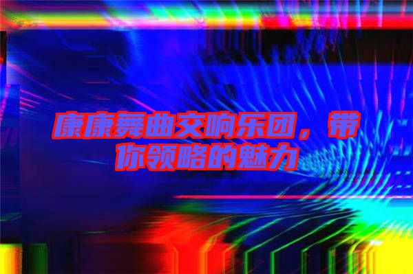 康康舞曲交響樂團,帶你領略的魅力