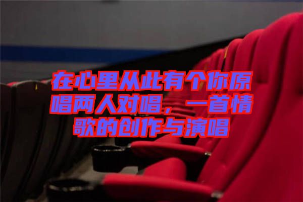 在心里從此有個你原唱兩人對唱,一首情歌的創作與演唱