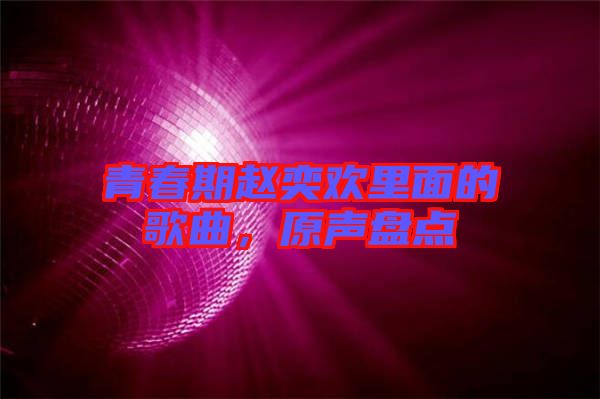 青春期趙奕歡里面的歌曲，原聲盤(pán)點(diǎn)