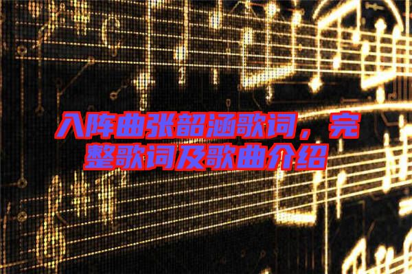 入陣曲張韶涵歌詞,完整歌詞及歌曲介紹