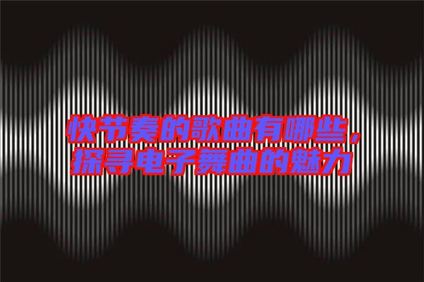 快節(jié)奏的歌曲有哪些,探尋電子舞曲的魅力