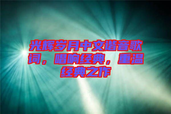 光輝歲月中文諧音歌詞，唱響經典，重溫經典之作
