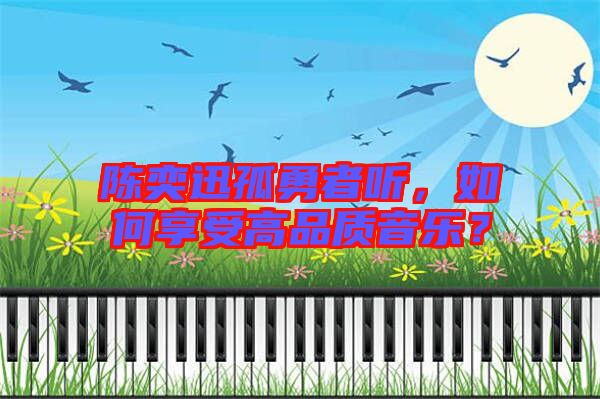 陳奕迅孤勇者聽,如何享受高品質音樂?