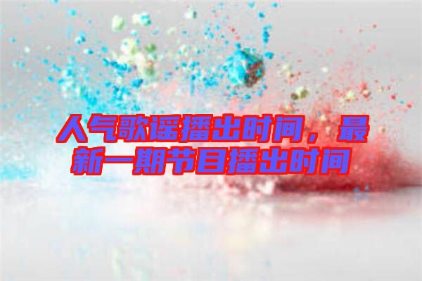 人氣歌謠播出時間,最新一期節目播出時間