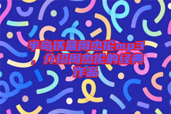 半島鐵盒周杰倫mp3,介紹周杰倫的經(jīng)典作品